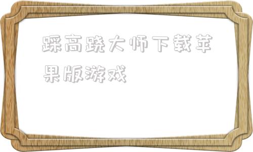 包含踩高跷大师下载苹果版游戏的词条